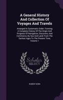 A General History and Collection of Voyages and Travels (Volume 1); Arranged in Systematic Order: Forming a Complete History of the Origin and ... from the Earliest Ages to the Present Time 9355394888 Book Cover