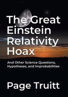 The Great Einstein Relativity Hoax and Other Science Questions, Hypotheses, and Improbabilities 1662424949 Book Cover