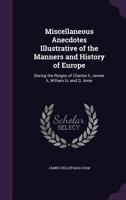 Miscellaneous Anecdotes Illustrative Of The Manners And History Of Europe During The Reigns Of: Charles II, James II, William III And Queen Anne 1163247537 Book Cover