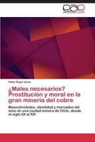 ¿Males necesarios? Prostitución y moral en la gran minería del cobre: Masculinidades, identidad y mercados del sexo en una ciudad minera de Chile, desde el siglo XX al XXI 3659007293 Book Cover