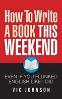 How to Write a Book This Weekend, Even If You Flunked English Like I Did 1937918734 Book Cover