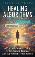 Healing Algorithms: A Practical Guide to Using AI for Healing Trauma and Supporting Mental Health B0DZ33N9LQ Book Cover
