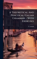 A Theoretical And Practical Italian Grammar ... With Exercises 1024494578 Book Cover