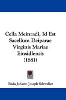 Cella Meinradi, Id Est Sacellum Deiparae Virginis Mariae Einsidlensis (1681) 1104631229 Book Cover