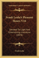 Frank Leslie's Pleasant Hours V16: Devoted To Light And Entertaining Literature 1104129264 Book Cover