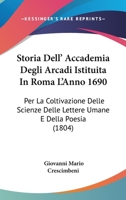 Storia Dell' Accademia Degli Arcadi Istituita In Roma L'Anno 1690: Per La Coltivazione Delle Scienze Delle Lettere Umane E Della Poesia (1804) 1120454913 Book Cover