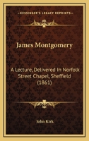 James Montgomery: A Lecture, Delivered In Norfolk Street Chapel, Sheffield 1436883245 Book Cover