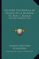 Histoire Universelle A L'Usage De La Jeunesse V3, Part 2, Book 8: Histoire Moderne (1787) 1166781062 Book Cover