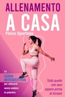 Allenamento a Casa: La Guida Introduttiva per Allenarsi Senza Andare in Palestra (Allenarsi a Casa come se fossi in Palestra) B08WS9H3DK Book Cover