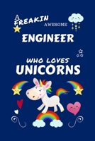 A Freakin Awesome Engineer Who Loves Unicorns: Perfect Gag Gift For An Engineer Who Happens To Be Freaking Awesome And Loves Unicorns! | Blank Lined ... | Humour and Banter | Birthday| Hen | | An 167065303X Book Cover