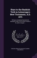 Keys to the Baskish Verb in Leizarraga's New Testament, A.D. 1571: Being an Analytical Quotational Synopsis of the 1673 Forms Found in St.John's Gospel ... 1377937348 Book Cover