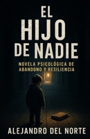 El Hijo de Nadie: Una historia de abandono, superación y resistencia silenciosa (Spanish Edition) B0FHFZ9H44 Book Cover
