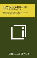 How and Where to Find the Facts: An Encyclopedic Guide to All Types of Information 1258364794 Book Cover