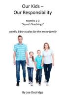 Our Kids - Our Responsibility, Months 1-3 Jesus's Teaching: Weekly Bible Studies for the Entire Family 1515009254 Book Cover
