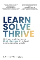 Learn Solve Thrive: Making a difference that matters in a fast and complex world 1763623408 Book Cover