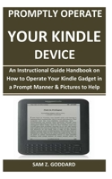 Promptly Operate Your Kindle Device: An Instructional Guide Handbook on How to Operate Your Kindle Gadget in a Prompt Manner & Pictures to Help B08F6JZ4VF Book Cover
