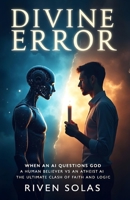 Divine Error: When an AI Questions God: A Human Believer vs an Atheist AI — The Ultimate Clash of Faith and Logic B0FGDFDXCT Book Cover