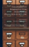 Theophrastus Bombastus Von Hohenheim (Paracelsus) 1493-1541: Bibliography of the Paracelsus Library of the Late E. Schubert, M.D., Frankfurt-am-Main: Also His Selection of Works on Alchemy 1015392385 Book Cover