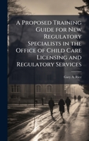 A Proposed Training Guide for New Regulatory Specialists in the Office of Child Care Licensing and Regulatory Services 102506920X Book Cover