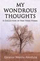 My Wondrous Thoughts: A Collection of Free Verse Poems 1543489532 Book Cover
