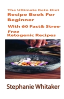 The Ultimate Keto Diet Recipe book For Beginners: With 60 Fast & Stress-free Ketogenic Recipes: A Step by Step Guideline to Low Carb and High Fat, Speedy and Easy for Delicious Food! 1655414348 Book Cover