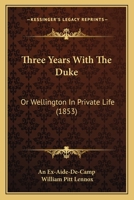 Three Years With the Duke, Or Wellington in Private Life 1017070083 Book Cover