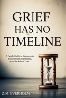 Grief Has No Timeline: A Gentle Guide to Coping with Bereavement and Healing from the Pain of Loss B0FVT9W238 Book Cover