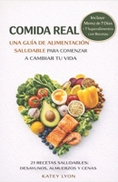 Comida Real: Una Gu�a de Alimentaci�n Saludable Para Comenzar a Cambiar Tu Vida: 21 Recetas Saludables: Desayunos, Almuerzos Y Cenas 1091400849 Book Cover