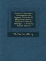 Orient Et Occident: Cons�quence Des Dogmes Chr�tien Et Musulman Dans La R�alit� Et Dans La Pratique... 1293480029 Book Cover