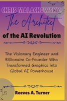 Chris Malachowsky: The Architect of the AI Revolution: The Visionary Engineer and Billionaire Co-Founder Who Transformed Graphics into Global AI Powerhouse B0FQTX98WZ Book Cover