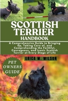 SCOTTISH TERRIER HANDBOOK: A Comprehensive Guide to Bringing Up, Taking Care of, and Comprehending the Faithful, Courageous, and Iconic Scottish Terrier at Every Stage of Life B0FD8H614N Book Cover