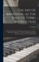 The Art Of Breathing As The Basis Of Tone-production: (the Old Italian School Of Singing) Indisensable To Singers, Elocutionists, Educators ... And To ... Of Having A Pleasant Voice And Good Health B0085WXXDG Book Cover