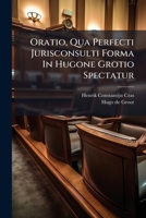 Oratio, Qua Perfecti Jurisconsulti Forma In Hugone Grotio Spectatur 128676923X Book Cover
