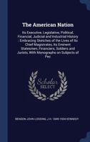 The American Nation: Its Executive, Legislative, Political, Financial, Judicial and Industrial History: Embracing Sketches of the Lives of Its Chief Magistrates, Its Eminent Statesmen, Financiers, Sol 1143293118 Book Cover