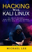 Hacking With Kali Linux: The Complete Beginner's Guide about Kali Linux for Beginners (Step by Step Guide to Learn Kali Linux for Hackers) 1998901866 Book Cover