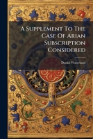 A Supplement To The Case Of Arian Subscription Considered: In Answer To A Late Pamphlet: Entituled, The Case Of Subscription To The Xxxix Articles Considered 1175843717 Book Cover