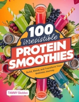 100 IRRESISTIBLE Protein Smoothies: Build, Blend, and Transform Your Wellness Journey B0DVBCV6TT Book Cover