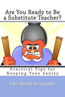 Are You Ready to Be a Substitute Teacher?: Practical Tips for Keeping Your Sanity 1479144169 Book Cover