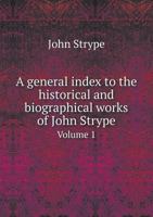 A General Index to the Historical and Biographical Works of John Strype, Volume 1 1176625993 Book Cover
