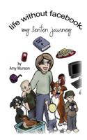 Life Without Facebook: My Lenten Journey 1451580681 Book Cover