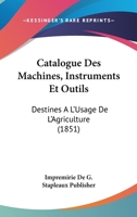 Catalogue Des Machines, Instruments Et Outils: Destines A L'Usage De L'Agriculture (1851) 1168315824 Book Cover