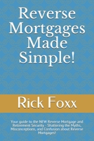 Reverse Mortgages Made Simple!: Your guide to the NEW Reverse Mortgage and Retirement Security - Shattering the Myths, Misconceptions, and Confusion about Reverse Mortgages! B08L2GLR6R Book Cover