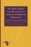 The Holy Spirit and Salvation in African Christian Theology: Imagining a More Hopeful Future for Africa 1433109417 Book Cover