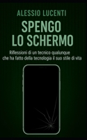 Spengo lo schermo: Riflessioni di un tecnico qualunque che ha fatto della tecnologia il suo stile di vita (Italian Edition) B0F87QFR9W Book Cover