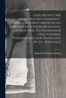 Geschichte Der Menschlichen Narrheit, Oder Lebensbeschreibungen Berühmter Schwarzkünstler, Goldmacher, Teufelsbanner ... Und Anderer Philosophischer Unholden [by J.c. Adelung] 1018660348 Book Cover