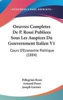 Oeuvres Completes De P. Rossi Publiees Sous Les Auspices Du Gouvernment Italien V1: Cours D'Economie Politique (1884) 1168464234 Book Cover