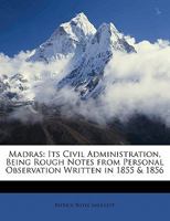 Madras: Its Civil Administration, Being Rough Notes from Personal Observation Written in 1855 & 1856 1145187293 Book Cover