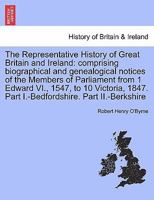 The Representative History of Great Britain and Ireland: comprising biographical and genealogical notices of the Members of Parliament from 1 Edward ... Part I.-Bedfordshire. Part II.-Berkshire 1241422249 Book Cover