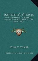 Ingersoll's 'Ghosts'. an Examination of R.G. Ingersoll's Objections to the Bible 1120630347 Book Cover