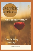 Organized Religion (No More) What to Believe Now: The Evolving Journey B0BSV663HF Book Cover